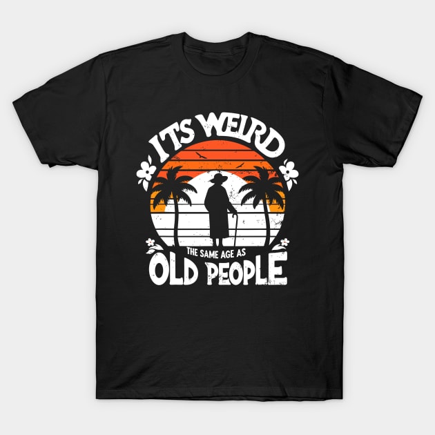 Retro It's Weird Being The Same Age As Old People Sarcastic T-Shirt by rhazi mode plagget